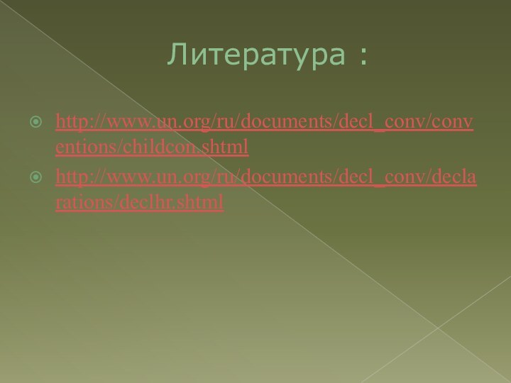Литература :http://www.un.org/ru/documents/decl_conv/conventions/childcon.shtmlhttp://www.un.org/ru/documents/decl_conv/declarations/declhr.shtml