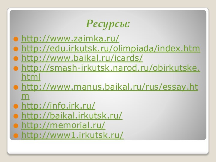 Ресурсы: http://www.zaimka.ru/http://edu.irkutsk.ru/olimpiada/index.htmhttp://www.baikal.ru/icards/http://smash-irkutsk.narod.ru/obirkutske.htmlhttp://www.manus.baikal.ru/rus/essay.htmhttp://info.irk.ru/http://baikal.irkutsk.ru/http://memorial.ru/http://www1.irkutsk.ru/