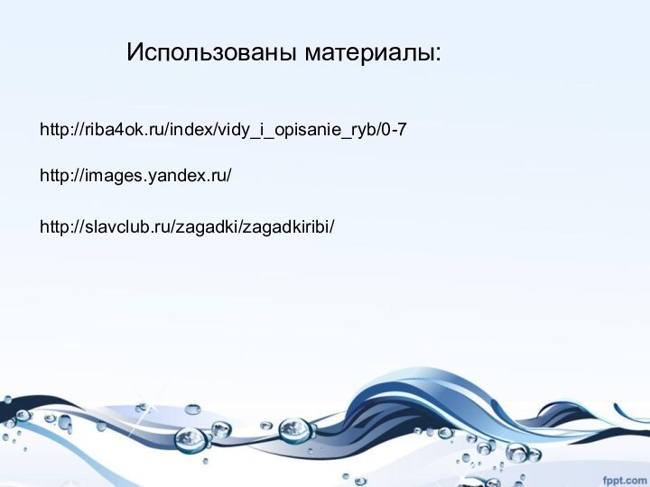 http://riba4ok.ru/index/vidy_i_opisanie_ryb/0-7http://images.yandex.ru/Использованы материалы:http://slavclub.ru/zagadki/zagadkiribi/