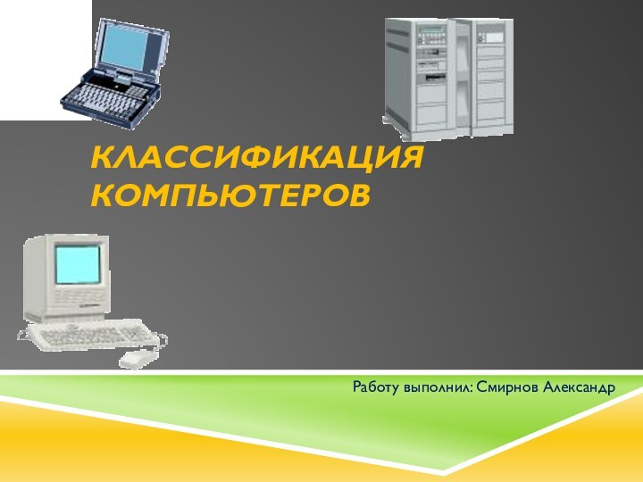 Классификация компьютеров Работу выполнил: Смирнов Александр