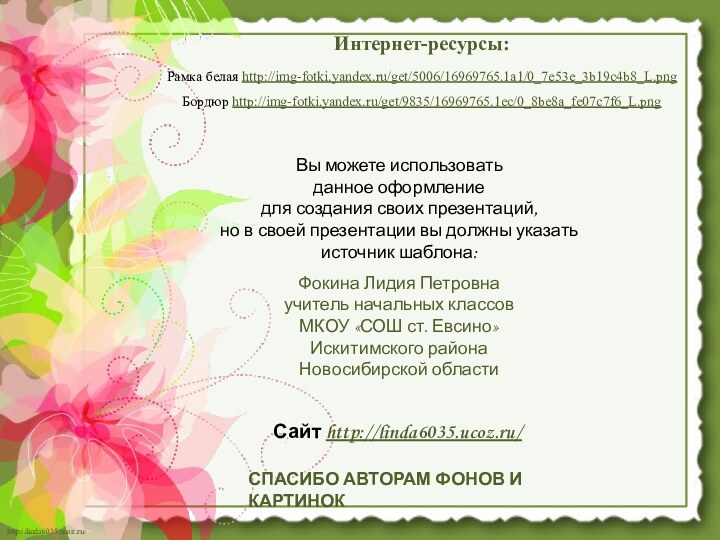 Интернет-ресурсы:Рамка белая http://img-fotki.yandex.ru/get/5006/16969765.1a1/0_7e53e_3b19c4b8_L.png Бордюр http://img-fotki.yandex.ru/get/9835/16969765.1ec/0_8be8a_fe07c7f6_L.png