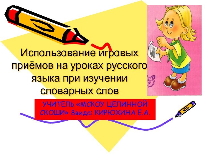 Использование игровых приёмов на уроках русского языка при изучении словарных словУЧИТЕЛЬ «МСКОУ