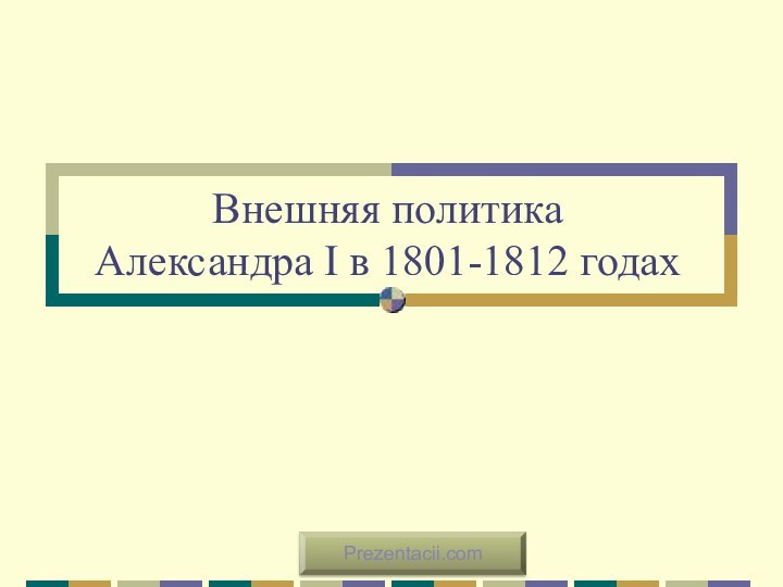 Внешняя политика  Александра I в 1801-1812 годахPrezentacii.com