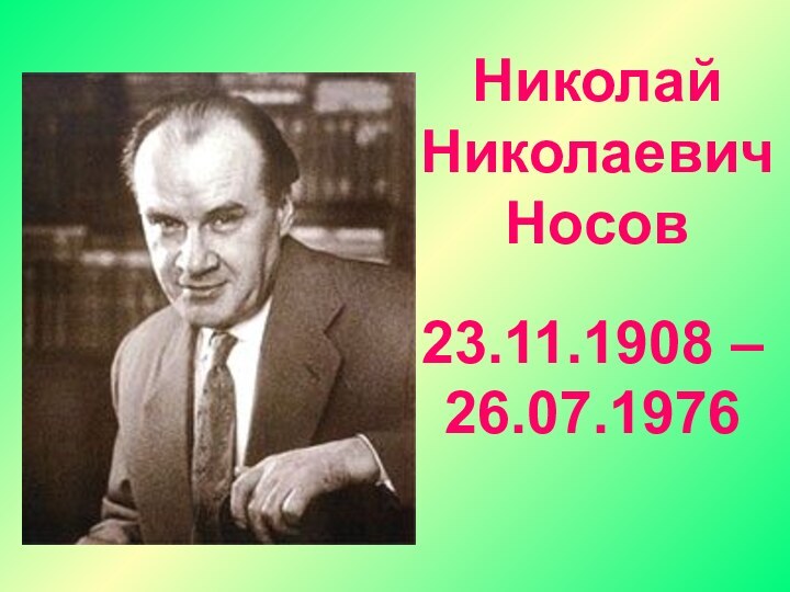 Николай Николаевич Носов23.11.1908 – 26.07.1976