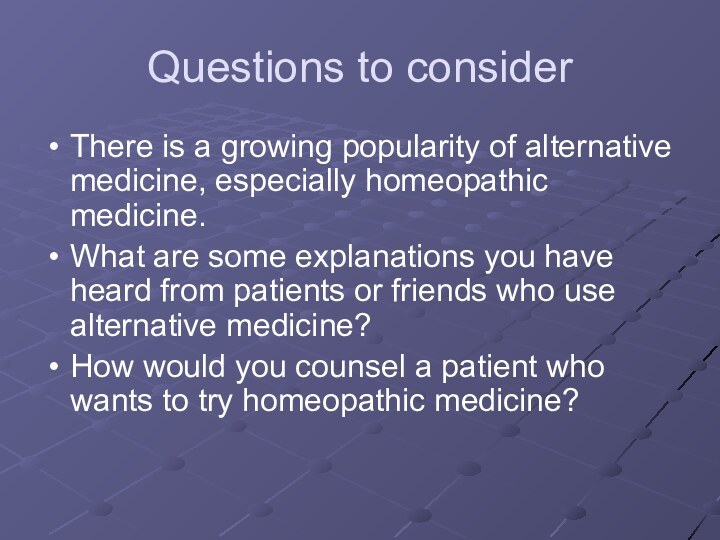 Questions to considerThere is a growing popularity of alternative medicine, especially homeopathic