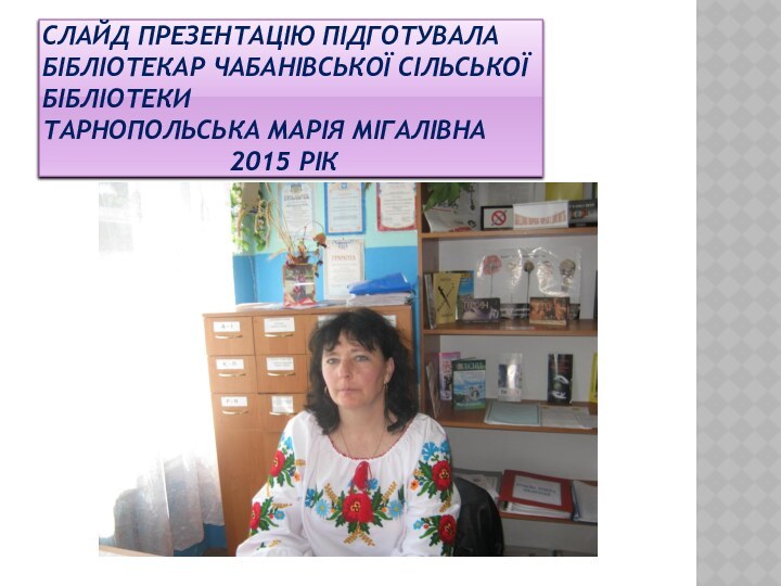 Слайд презентацію підготувала бібліотекар чабанівської сільської бібліотеки Тарнопольська марія мігалівна
