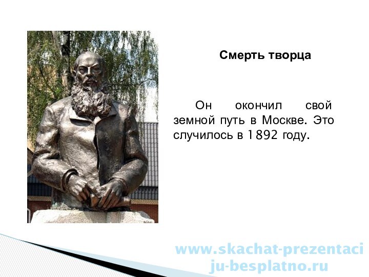 Смерть творцаОн окончил свой земной путь в Москве. Это случилось в 1892 году.www.skachat-prezentaciju-besplatno.ru