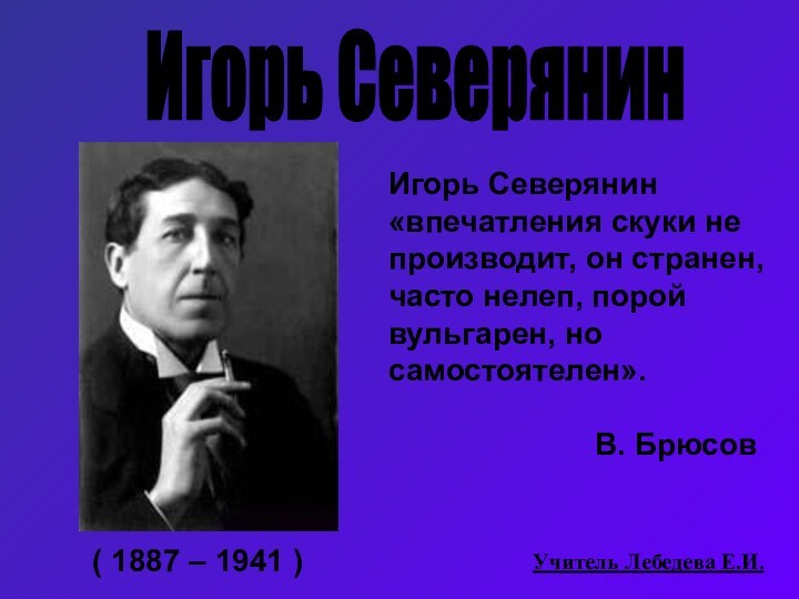 Игорь Северянин( 1887 – 1941 )Игорь Северянин «впечатления скуки не производит, он