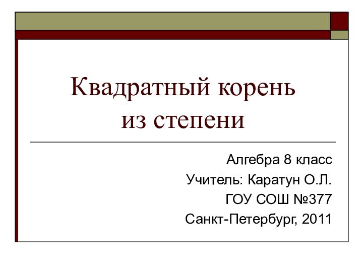 Квадратный корень  из степениАлгебра 8 классУчитель: Каратун О.Л.ГОУ СОШ №377 Санкт-Петербург, 2011