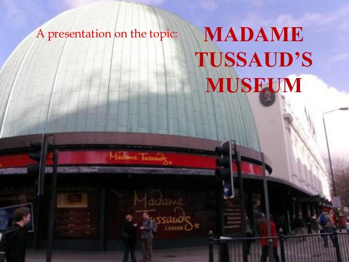 MADAME TUSSAUD’S MUSEUMA presentation on the topic: