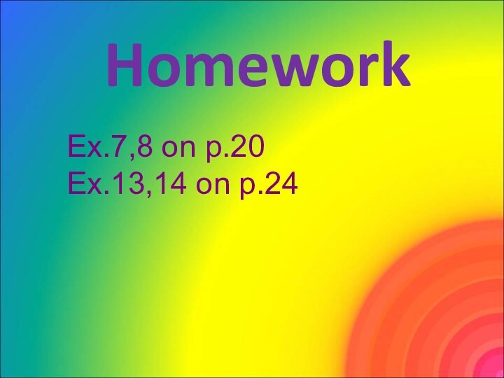 HomeworkEx.7,8 on p.20Ex.13,14 on p.24