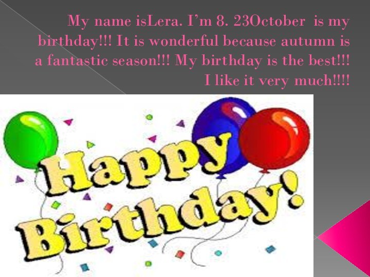 My name isLera. I’m 8. 23October is my birthday!!! It is wonderful