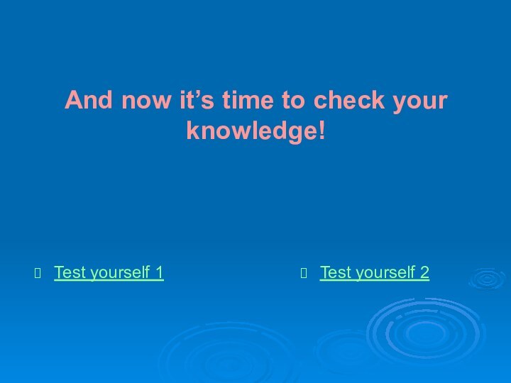 And now it’s time to check your knowledge!Test yourself 1Test yourself 2