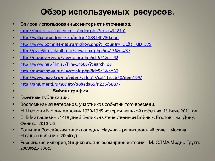 Обзор используемых ресурсов.Список использованных интернет источников:http://forum.patriotcenter.ru/index.php?topic=3181.0http://willi.gorod.tomsk.ru/index-1283240730.phphttp://www.pomnite-nas.ru/mshow.php?s_country=DE&s_KID=375http://gsvg6brigada.4bb.ru/viewtopic.php?id=136&p=37http://nazadvgsvg.ru/viewtopic.php?id=541&p=42http://www.net-film.ru/film-14588/?search=p8http://nazadvgsvg.ru/viewtopic.php?id=541&p=39http://www.may9.ru/en/video/video1//cat11/sub40/item199/http://argumenti.ru/society/pobeda65/n235/58877