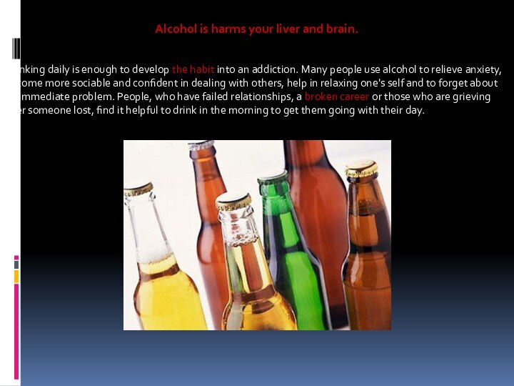Alcohol is harms your liver and brain.Drinking daily is enough to