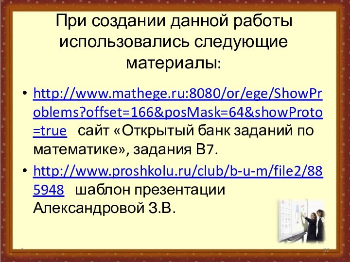 При создании данной работы использовались следующие материалы:http://www.mathege.ru:8080/or/ege/ShowProblems?offset=166&posMask=64&showProto=true  сайт «Открытый банк заданий