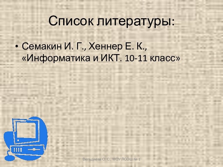 Список литературы:Семакин И. Г., Хеннер Е. К., «Информатика и ИКТ. 10-11 класс»Вельдяева