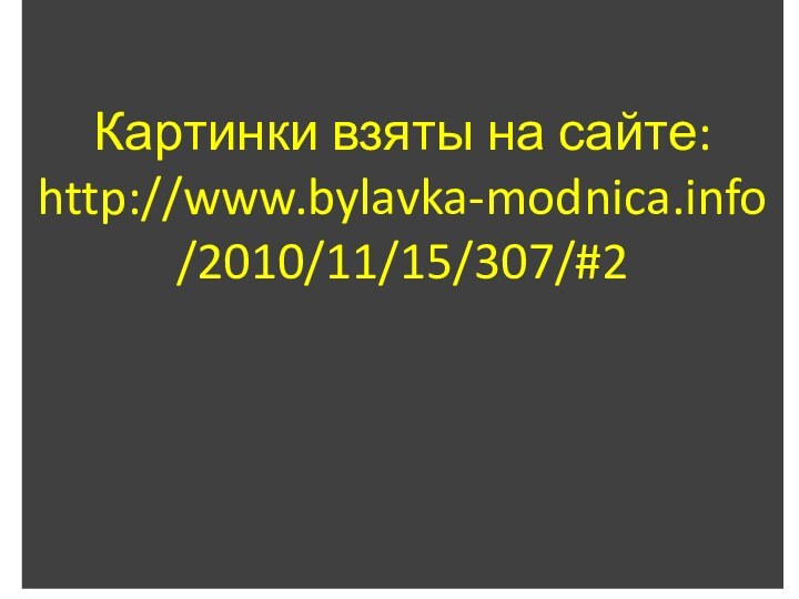 Картинки взяты на сайте: http://www.bylavka-modnica.info/2010/11/15/307/#2