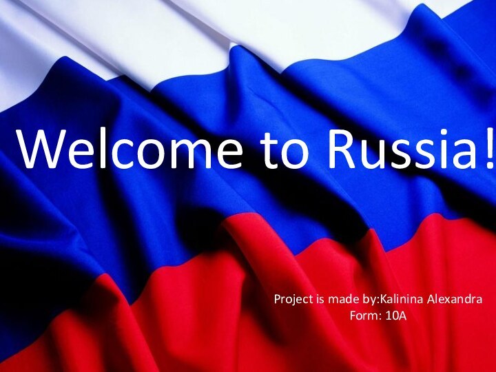 Welcome to Russia!Project is made by:Kalinina AlexandraForm: 10A