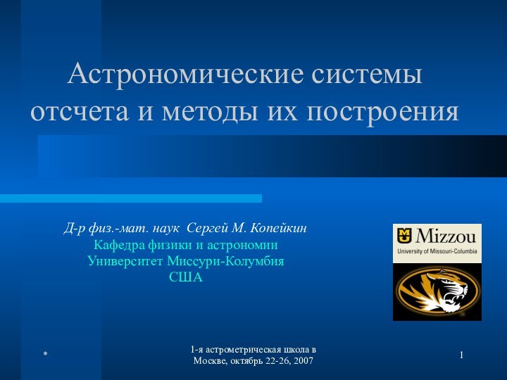 *1-я астрометрическая школа в Москве, октябрь 22-26, 2007Астрономические системы отсчета и методы