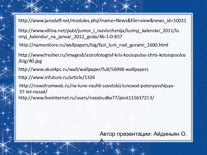http://www.jaroslaff.net/modules.php?name=News&file=view&news_id=10021http://www.villina.net/publ/jumor_i_razvlechenija/lunnyj_kalendar_2011/lunnyj_kalendar_na_janvar_2012_goda/46-1-0-857http://namonitore.ru/wallpapers/big/fazi_luni_nad_gorami_1600.htmlhttp://www.fresher.ru/images8/astrofotograf-kris-kociopulos-chris-kotsiopoulos/big/40.jpghttp://www.oboi4pc.ru/wall/wallpaper/full/56998-wallpapershttp://www.infuture.ru/article/1326http://newsfromweb.ru/na-lune-nashli-sovetskij-lunoxod-poteryavshijsya-37-let-nazad/http://www.liveinternet.ru/users/nezabudka77/post115637213/Автор презентации: Айдиньян О.А.