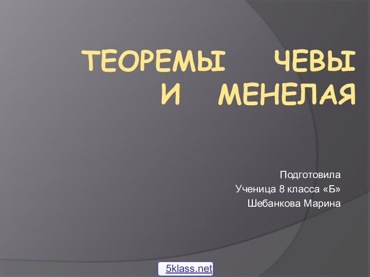 Теоремы  Чевы   и  МенелаяПодготовила Ученица 8 класса «Б»Шебанкова Марина
