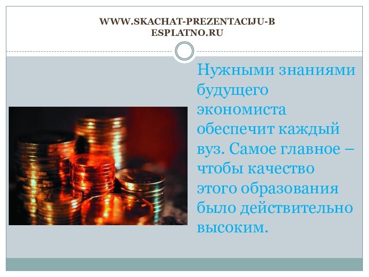www.skachat-prezentaciju-besplatno.ruНужными знаниями будущего экономиста обеспечит каждый вуз. Самое главное – чтобы качество