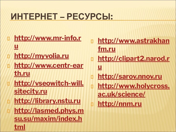 ИНТЕРНЕТ – РЕСУРСЫ:http://www.mr-info.ruhttp://myvolia.ruhttp://www.centr-earth.ru http://vseowitch-will.sitecity.ru http://library.nstu.ru http://lasmed.phys.msu.su/maxim/index.htmlhttp://www.astrakhanfm.ruhttp://clipart2.narod.ru http://sarov.nnov.ruhttp://www.holycross.ac.uk/science/http://nnm.ru