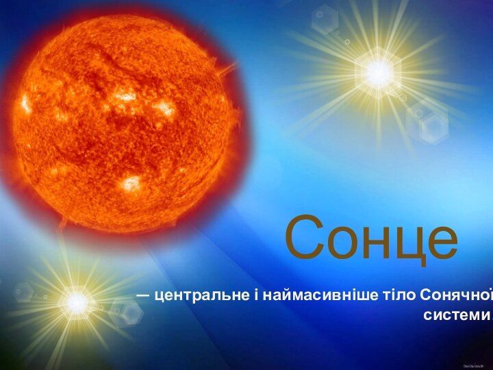 Сонце— центральне і наймасивніше тіло Сонячної системи.