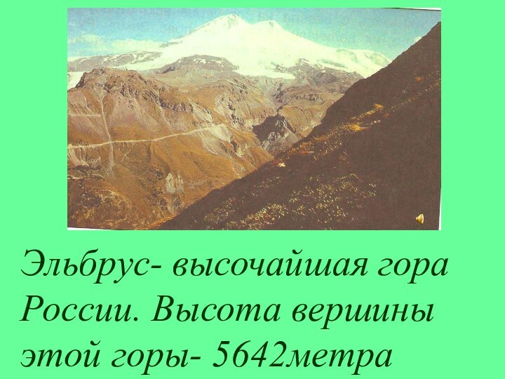 Эльбрус- высочайшая гора России. Высота вершины этой горы- 5642метра