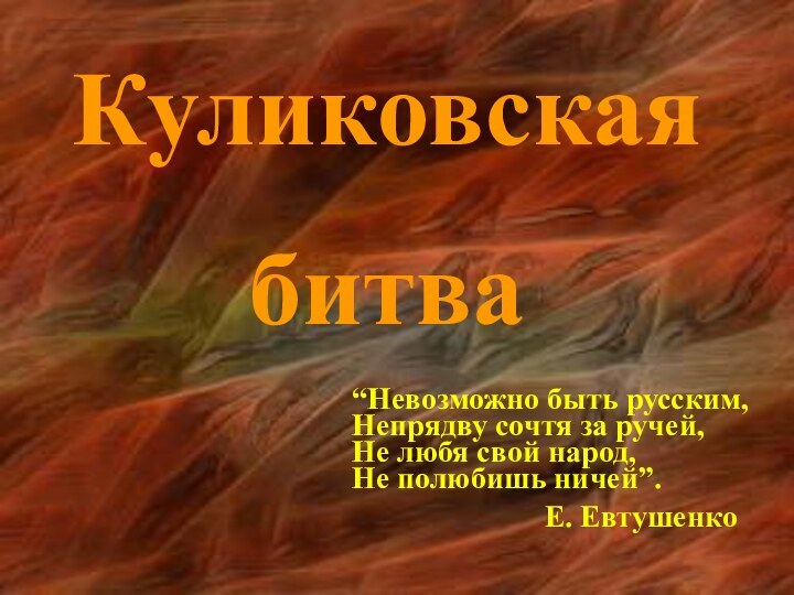 Куликовскаябитва“Невозможно быть русским,Непрядву сочтя за ручей,Не любя свой народ,Не полюбишь ничей”.