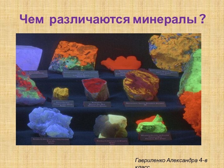 Чем различаются минералы ?Гавриленко Александра 4-в класс