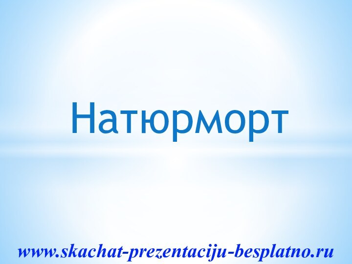 Натюрмортwww.skachat-prezentaciju-besplatno.ru