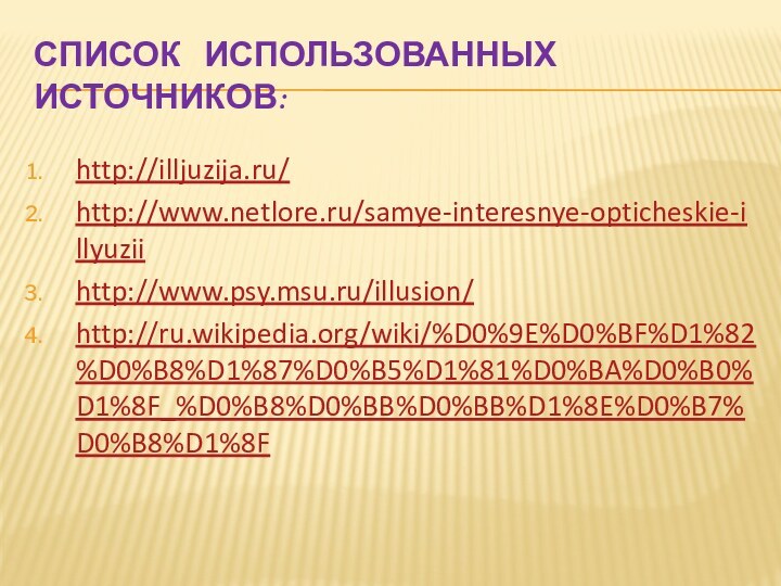 Список  использованных  источников:http://illjuzija.ru/http://www.netlore.ru/samye-interesnye-opticheskie-illyuziihttp://www.psy.msu.ru/illusion/http://ru.wikipedia.org/wiki/%D0%9E%D0%BF%D1%82%D0%B8%D1%87%D0%B5%D1%81%D0%BA%D0%B0%D1%8F_%D0%B8%D0%BB%D0%BB%D1%8E%D0%B7%D0%B8%D1%8F