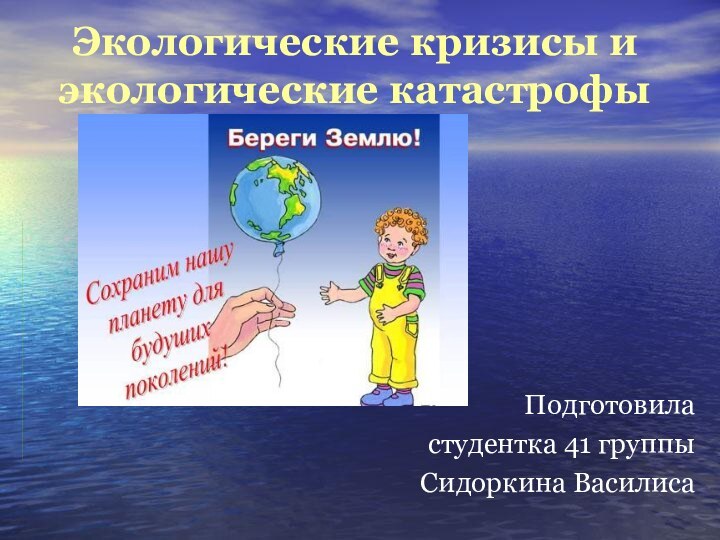 Экологические кризисы и экологические катастрофыПодготовила студентка 41 группыСидоркина Василиса