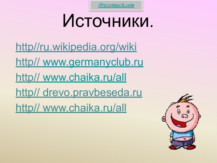 Источники.http//ru.wikipedia.org/wikihttp// www.germanyclub.ruhttp// www.chaika.ru/allhttp// drevo.pravbeseda.ruhttp// www.chaika.ru/allPrezentacii.com