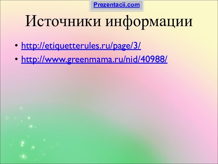 Источники информацииhttp://etiquetterules.ru/page/3/http://www.greenmama.ru/nid/40988/Prezentacii.com