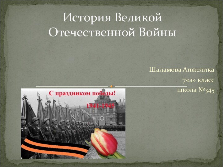 Шаламова Анжелика 7«а» класс школа №345История Великой Отечественной Войны