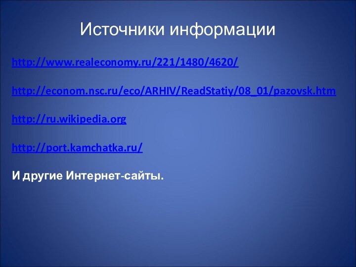 Источники информацииhttp://www.realeconomy.ru/221/1480/4620/http://econom.nsc.ru/eco/ARHIV/ReadStatiy/08_01/pazovsk.htmhttp://ru.wikipedia.orghttp://port.kamchatka.ru/И другие Интернет-сайты.