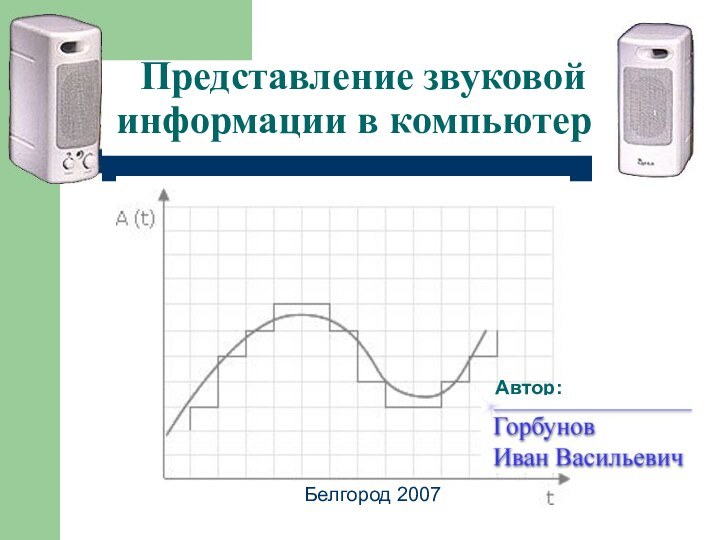 Представление звуковой информации в компьютереАвтор:Белгород 2007