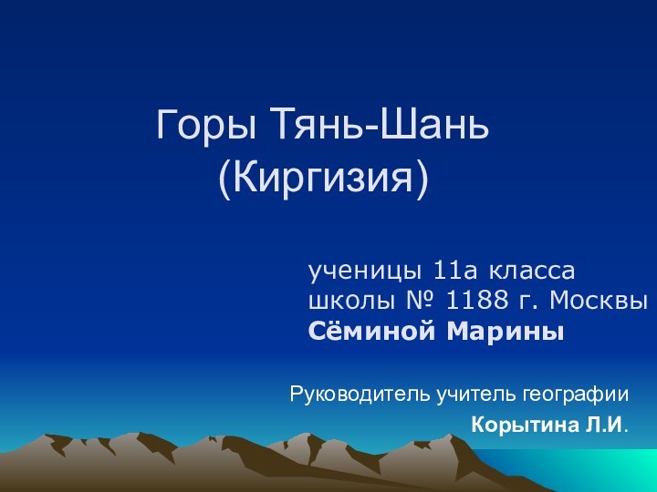 Горы Тянь-Шань (Киргизия)  Руководитель учитель географииКорытина Л.И.ученицы 11а класса школы №