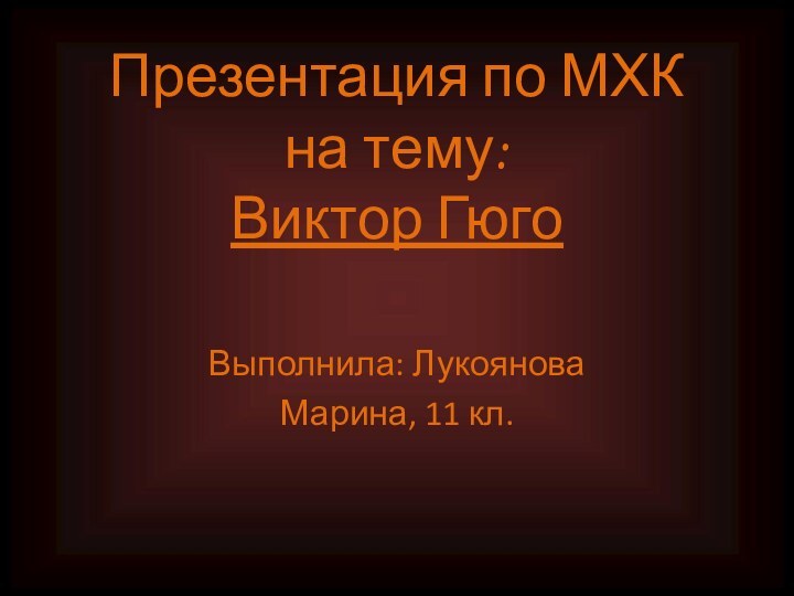 Презентация по МХК  на тему:  Виктор Гюго Выполнила: Лукоянова Марина, 11 кл.