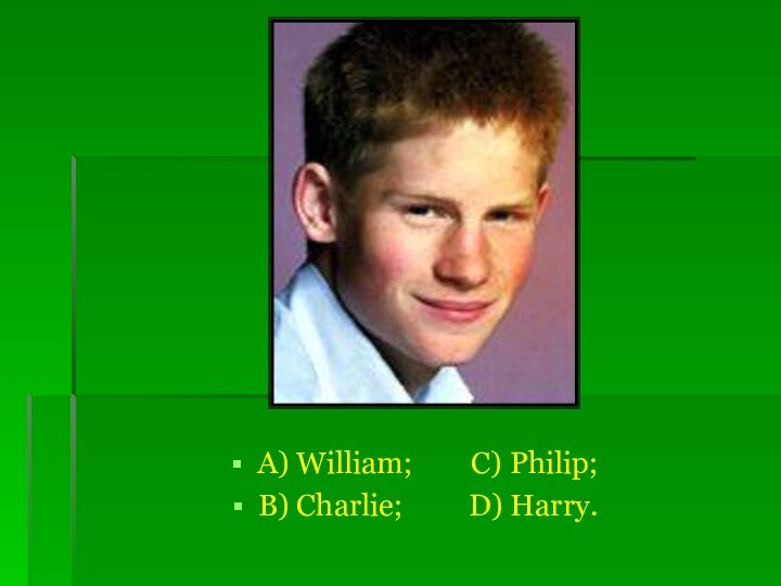 A) William;    C) Philip;B) Charlie;     D) Harry.