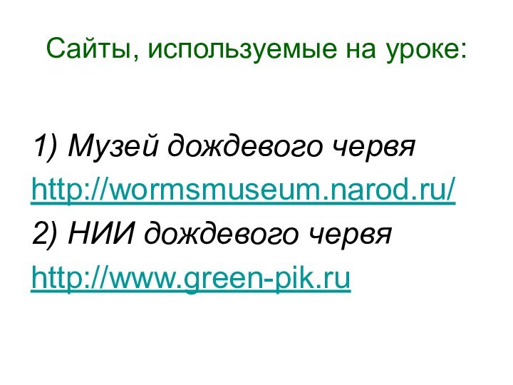 Сайты, используемые на уроке:1) Музей дождевого червяhttp://wormsmuseum.narod.ru/2) НИИ дождевого червяhttp://www.green-pik.ru