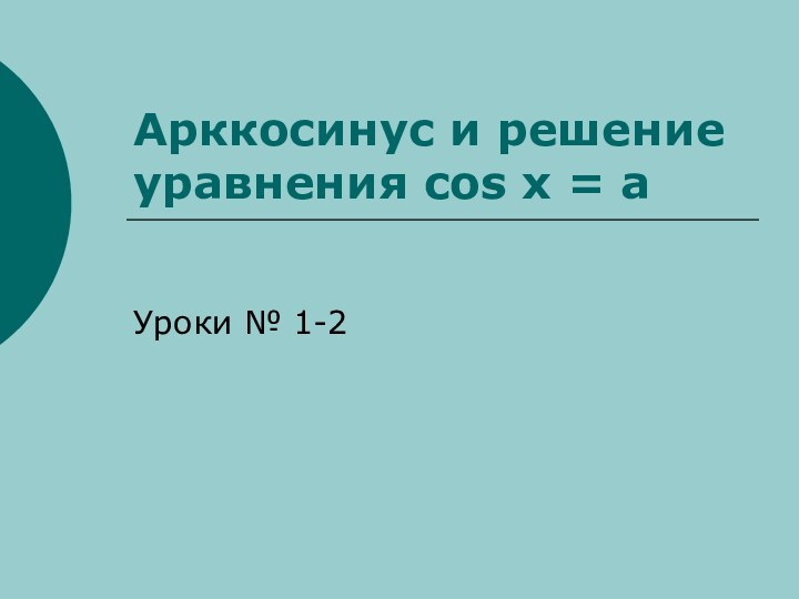 Арккосинус и решение уравнения cos x = aУроки № 1-2