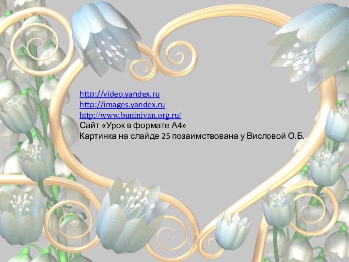 http://video.yandex.ruhttp://images.yandex.ruhttp://www.buninivan.org.ru/Сайт «Урок в формате А4»Картинка на слайде 25 позаимствована у Висловой О.Б.