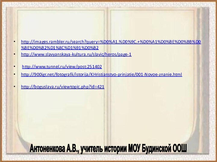 http://images.rambler.ru/search?query=%D0%A1.%D0%9C.+%D0%A1%D0%BE%D0%BB%D0%BE%D0%B2%D1%8C%D1%91%D0%B2http://www.slavyanskaya-kultura.ru/slavic/heros/page-1 http://www.tunnel.ru/view/post:251402 http:///fotografii/istorija/KHristianstvo-prinjatie/001-Novoe-znanie.html http://boguslava.ru/viewtopic.php?id=421 Антоненкова А.В., учитель истории МОУ Будинской ООШ