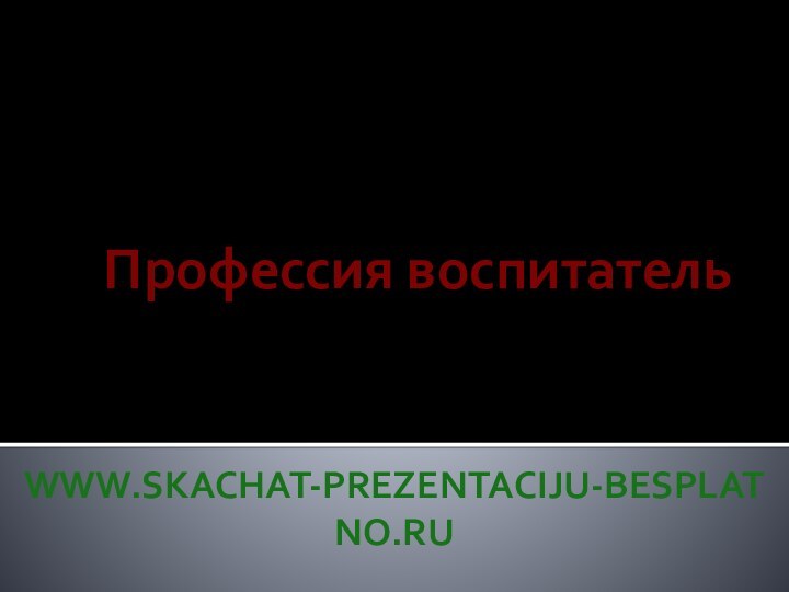 Профессия воспитательwww.skachat-prezentaciju-besplatno.ru
