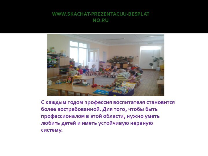 www.skachat-prezentaciju-besplatno.ruС каждым годом профессия воспитателя становится более востребованной. Для того, чтобы быть