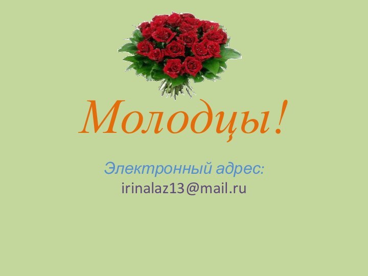 Молодцы!Электронный адрес: irinalaz13@mail.ru